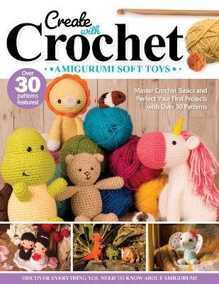 Create with Crochet: Amigurumi Soft Toys: Master Crochet Basics and Perfect Your First Projects with Over 30 Patterns - Jen Neal - cover