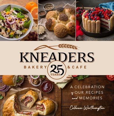 Kneaders Bakery & Cafe: A Celebration of Our Recipes and Memories - Colleen Worthington - cover