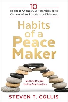 Habits of a Peacemaker: 10 Habits to Change Our Potentially Toxic Conversations Into Healthy Dialogues - Steven T Collis - cover