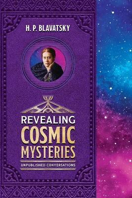 Revealing Cosmic Mysteries: Unpublished Conversations - H P Blavatsky - cover