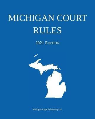 Michigan Court Rules; 2021 Edition - Michigan Legal Publishing Ltd - cover