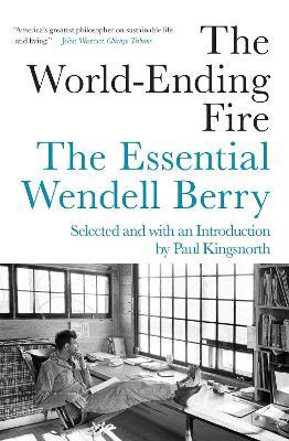 The World-ending Fire: The Essential Wendell Berry - Wendell Berry,Paul Kingsnorth - cover