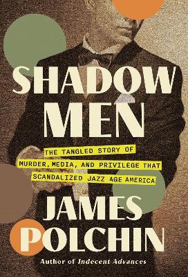 Shadow Men: The Tangled Story of Murder, Media, and Privilege That Scandalized Jazz Age America - James Polchin - cover