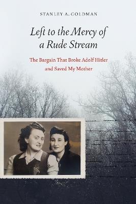 Left to the Mercy of a Rude Stream: The Bargain That Broke Adolf Hitler and Saved My Mother - Stan Goldman - cover