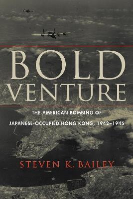 Bold Venture: The American Bombing of Japanese-Occupied Hong Kong, 1942-1945 - Steven K Bailey - cover