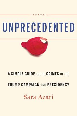 Unprecedented: A Simple Guide to the Crimes of the Trump Campaign and Presidency - Sara Azari - cover