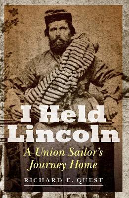 I Held Lincoln: A Union Sailor's Journey Home - Richard E Quest - cover