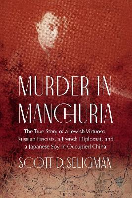 Murder in Manchuria: The True Story of a Jewish Virtuoso, Russian Fascists, a French Diplomat, and a Japanese Spy in Occupied China - Scott D. Seligman - cover