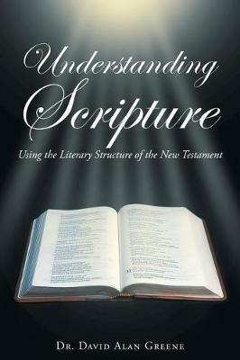 Understanding Scripture: Using the Literary Structure of the New Testament - David Alan Greene - cover