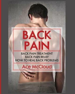 Back Pain: Back Pain Treatment: Back Pain Relief: How To Heal Back Problems - Ace McCloud - cover