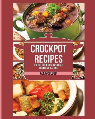 Crockpot Recipes: The Top 100 Best Slow Cooker Recipes Of All Time - Ace McCloud - cover