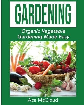 Gardening: Organic Vegetable Gardening Made Easy - Ace McCloud - cover