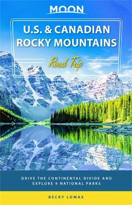 Moon U.S. & Canadian Rocky Mountains Road Trip (First Edition): Drive the Continental Divide and Explore 9 National Parks - Becky Lomax - cover