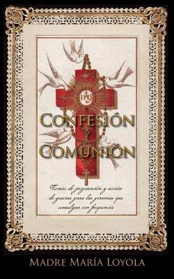 Confesion y Comunion: Temas de preparacion y accion de Gracias para las personas que comulgan con frequencia - Madre Maria Loyola - cover