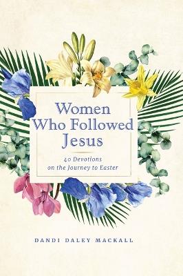 Women Who Followed Jesus: 40 Devotions on the Journey to Easter - Dandi Daley Mackall - cover