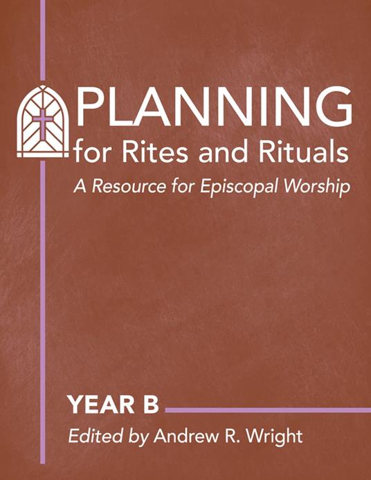 Planning for Rites and Rituals: A Resource for Episcopal Worship- Year B, 2017-2018