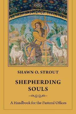 Shepherding Souls: A Handbook for the Pastoral Offices - Shawn O. Strout - cover