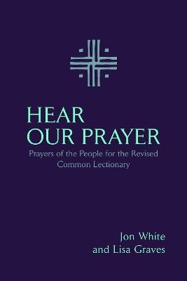 Hear Our Prayer: Prayers of the People for the Revised Common Lectionary - Jon White,Lisa Graves - cover