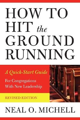 How to Hit the Ground Running: A Quick-Start Guide for Congregations with New Leadership - Neal O. Michell - cover