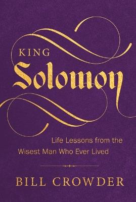 King Solomon: Life Lessons from the Wisest Man Who Ever Lived - Bill Crowder - cover