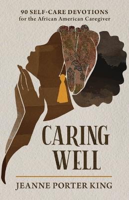 Caring Well: 90 Self-Care Devotions for the African American Caregiver - Jeanne Porter King - cover