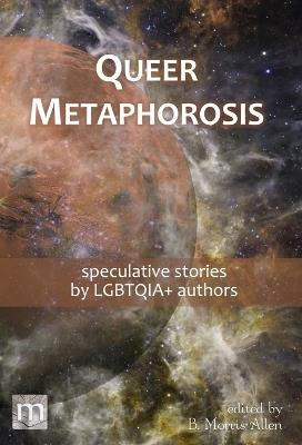 Queer Metaphorosis: speculative stories by LGTBQIA+ authors - Metaphorosis Magazine - cover