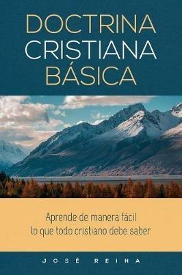 Doctrina Cristiana Basica: Aprende de manera facil lo que todo cristiano debe saber - Jose Reina - cover