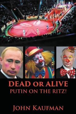 Dead or Alive Putin on the Ritz! - John Kaufman - cover