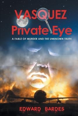 Vasquez Private Eye: A Fable of Murder and the Unknown Truth - Edward Bardes - cover
