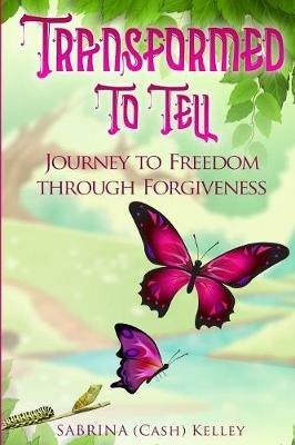 Transformed to Tell: Journey To Freedom Through Forgiveness - Sabrina Kelley - cover