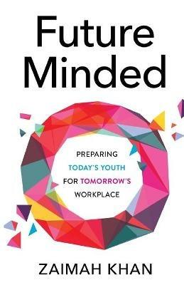 Future Minded: Preparing Today's Youth for Tomorrow's Workplace - Zaimah Khan - cover