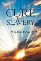 A Cure for Slavery - Woodrow Parker - cover