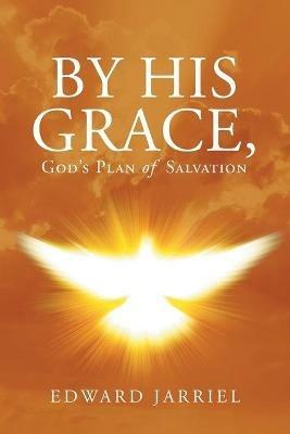 By His Grace, God's Plan of Salvation - Edward Jarriel - cover