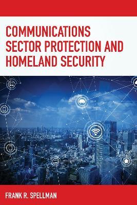Communications Sector Protection and Homeland Security - Frank R. Spellman - cover