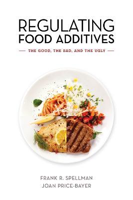 Regulating Food Additives: The Good, the Bad, and the Ugly - Frank R. Spellman,Joan Price-Bayer - cover