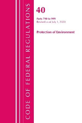 Code of Federal Regulations, Title 40 Protection of the Environment 790-999, Revised as of July 1, 2020 - Office Of The Federal Register (U.S.) - cover