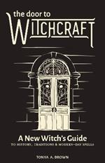 The Door to Witchcraft: A New Witch's Guide to History, Traditions, and Modern-Day Spells