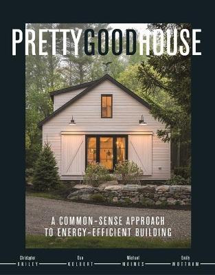 Pretty Good House: A Common-Sense Approach To Energy-Efficient Building - Christopher Briley,Dan Kolbert,Michael Maines - cover