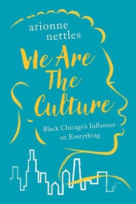 We Are the Culture: Black Chicago's Influence on Everything - Arionne Nettles - cover