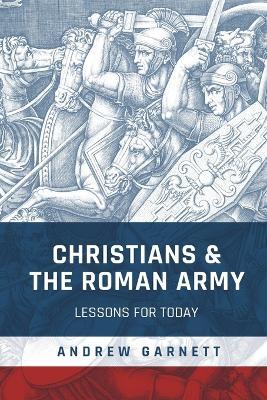 Christians & the Roman Army: Lessons for Today - Andrew Garnett - cover