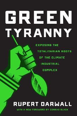 Green Tyranny: Exposing the Totalitarian Roots of the Climate Industrial Complex - Rupert Darwall - cover