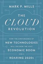 The Cloud Revolution: How the Convergence of New Technologies Will Unleash the Next Economic Boom and A Roaring 2020s