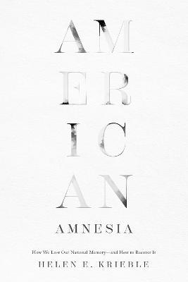 American Amnesia: How We Lost Our National Memory-and How to Recover It - Helen E. Krieble - cover