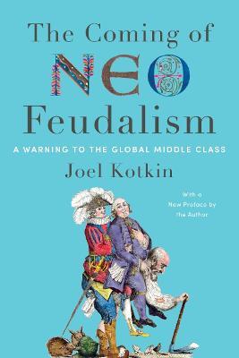 The Coming of Neo-Feudalism: A Warning to the Global Middle Class - Joel Kotkin - cover