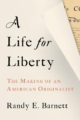 A Life for Liberty: The Making of an American Originalist - Randy Barnett - cover