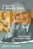 Thirty Days with E. Stanley Jones: Global Preacher, Social Justice Prophet - John E Harnish - cover