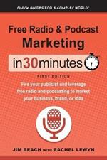 Free Radio & Podcast Marketing In 30 Minutes: Fire your publicist and leverage free radio and podcasting to market your business, brand, or idea