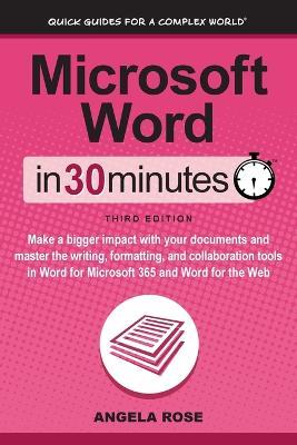 Microsoft Word In 30 Minutes: Make a bigger impact with your documents and master the writing, formatting, and collaboration tools in Word for Microsoft 365 and Word for the Web - Angela Rose - cover