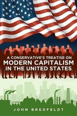 A Conservative's Treatise on Modern Capitalism in the United States - John Bredfeldt - cover