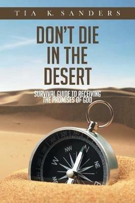 Don't Die in the Desert: Survival Guide to Receiving the Promises of God - Tia K Sanders - cover